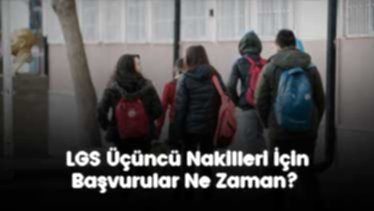 LGS Üçüncü Nakilleri İçin Başvurular Ne Zaman? LGS Üçüncü Nakilleri İçin Başvurular Ne Zaman?