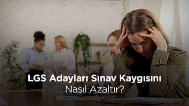 LGS Adayları Sınav Kaygısını Nasıl Azaltır? LGS Adayları Sınav Kaygısını Nasıl Azaltır?